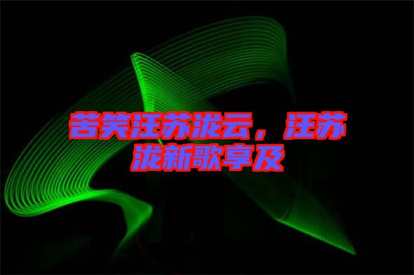 苦笑汪蘇瀧云，汪蘇瀧新歌享及