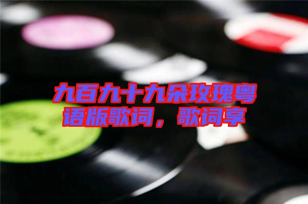九百九十九朵玫瑰粵語版歌詞，歌詞享