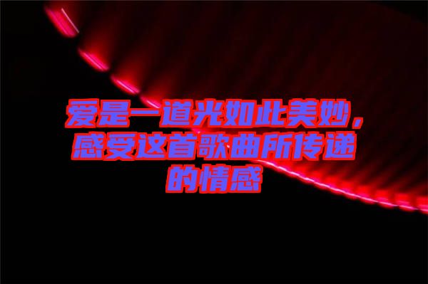 愛是一道光如此美妙，感受這首歌曲所傳遞的情感