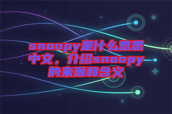 snoopy是什么意思中文，介紹snoopy的來(lái)源和含義