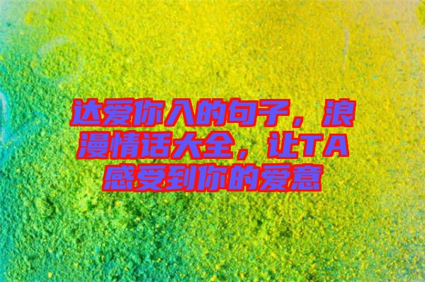 達愛你入的句子，浪漫情話大全，讓TA感受到你的愛意
