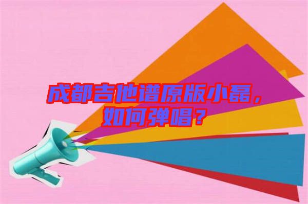 成都吉他譜原版小磊，如何彈唱？