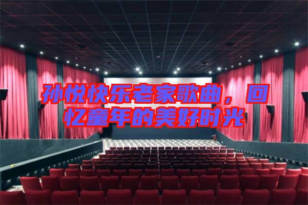 孫悅快樂(lè)老家歌曲，回憶童年的美好時(shí)光