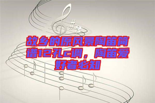 故鄉(xiāng)的原風(fēng)景陶笛簡譜12孔c調(diào)，陶笛愛好者必知