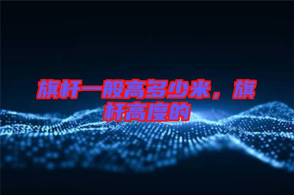 旗桿一般高多少米，旗桿高度的