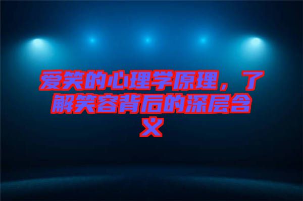 愛笑的心理學(xué)原理，了解笑容背后的深層含義