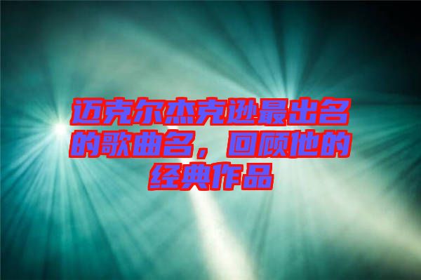 邁克爾杰克遜最出名的歌曲名，回顧他的經(jīng)典作品