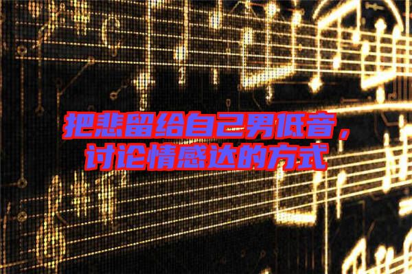 把悲留給自己男低音，討論情感達的方式