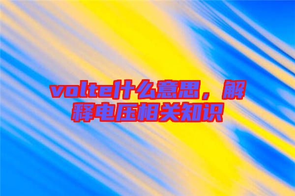 volte什么意思，解釋電壓相關(guān)知識(shí)