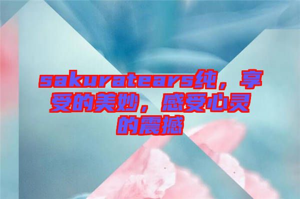 sakuratears純，享受的美妙，感受心靈的震撼