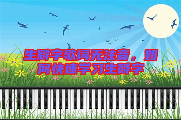 生僻字歌詞無注音，如何快速學(xué)習(xí)生僻字