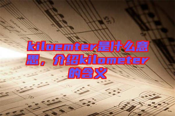 kiloemter是什么意思，介紹kilometer的含義