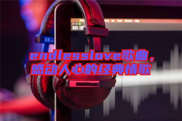 endlesslove歌曲，感動人心的經(jīng)典情歌