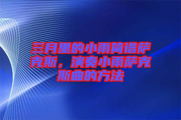 三月里的小雨簡(jiǎn)譜薩克斯，演奏小雨薩克斯曲的方法