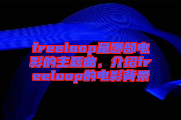 freeloop是哪部電影的主題曲，介紹freeloop的電影背景