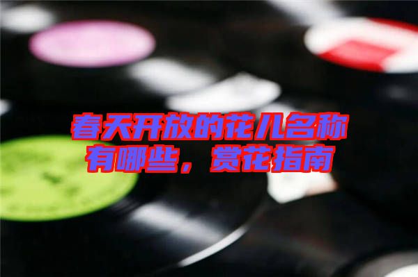 春天開(kāi)放的花兒名稱(chēng)有哪些，賞花指南