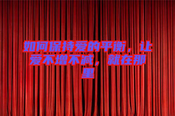 如何保持愛的平衡，讓愛不增不減，就在那里