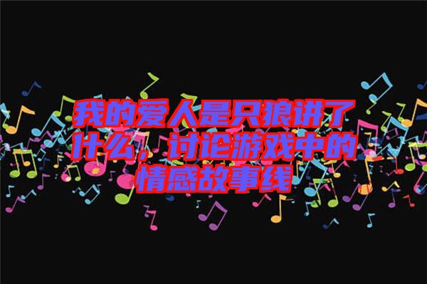我的愛(ài)人是只狼講了什么，討論游戲中的情感故事線