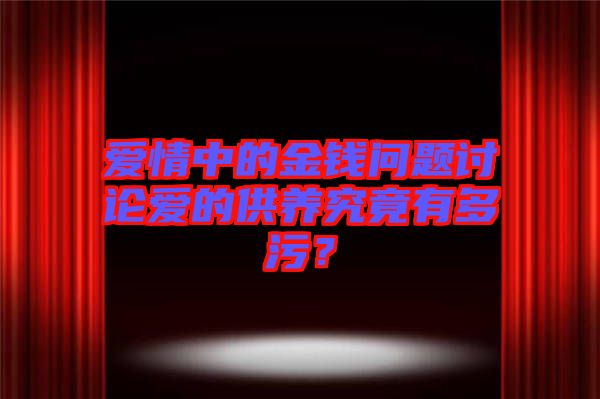 愛情中的金錢問題討論愛的供養(yǎng)究竟有多污？