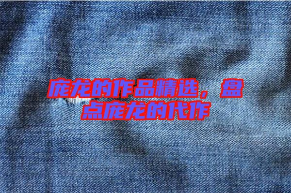 龐龍的作品精選，盤(pán)點(diǎn)龐龍的代作