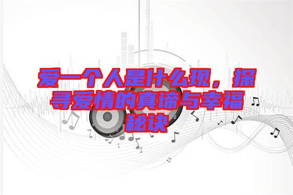 愛一個人是什么現(xiàn)，探尋愛情的真諦與幸福秘訣