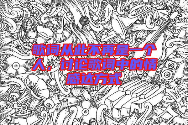 歌詞從此不再是一個人，討論歌詞中的情感達方式