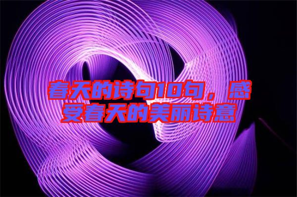 春天的詩(shī)句10句，感受春天的美麗詩(shī)意