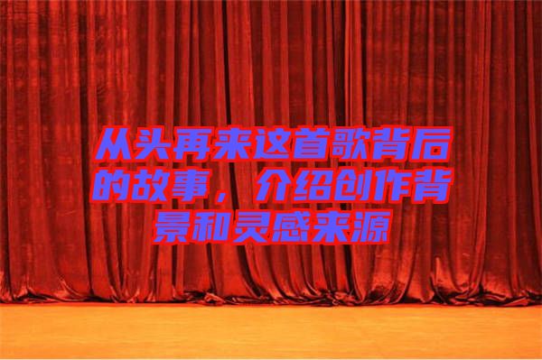 從頭再來這首歌背后的故事，介紹創(chuàng)作背景和靈感來源