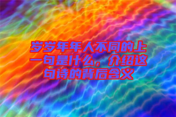 歲歲年年人不同的上一句是什么，介紹這句詩的背后含義