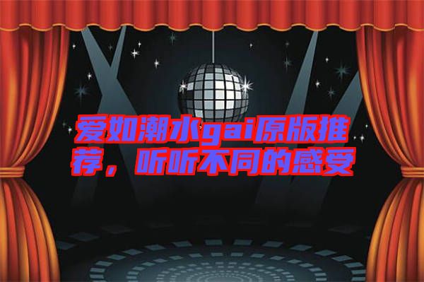 愛(ài)如潮水gai原版推薦，聽(tīng)聽(tīng)不同的感受