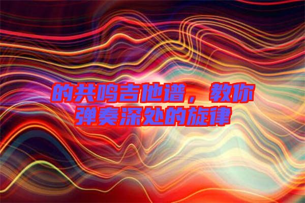 的共鳴吉他譜，教你彈奏深處的旋律