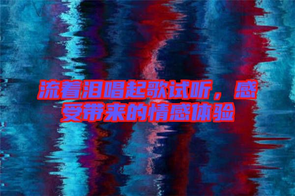 流著淚唱起歌試聽，感受帶來的情感體驗(yàn)