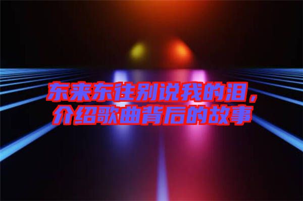 東來東往別說我的淚，介紹歌曲背后的故事