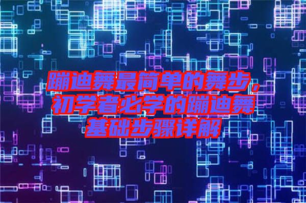 蹦迪舞最簡(jiǎn)單的舞步，初學(xué)者必學(xué)的蹦迪舞基礎(chǔ)步驟詳解