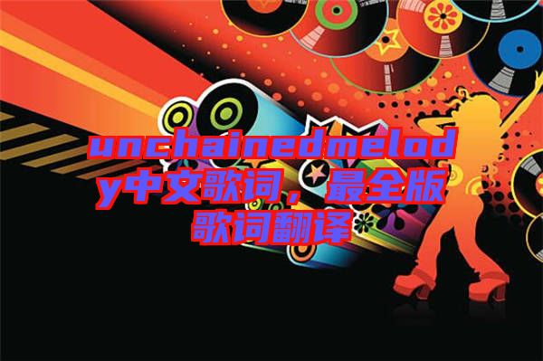 unchainedmelody中文歌詞，最全版歌詞翻譯