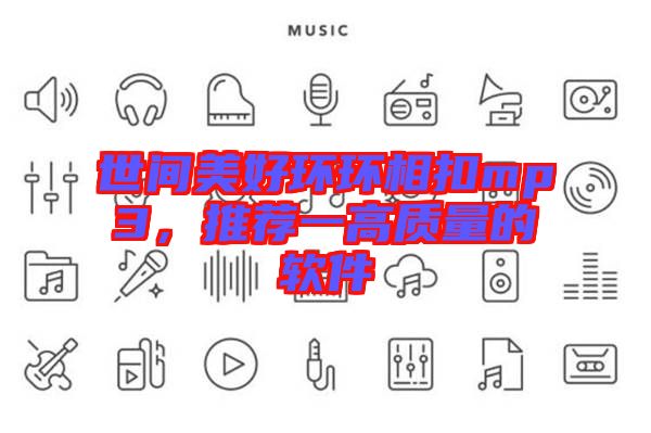 世間美好環(huán)環(huán)相扣mp3，推薦一高質(zhì)量的軟件