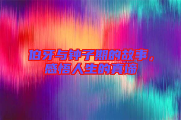 伯牙與鐘子期的故事，感悟人生的真諦