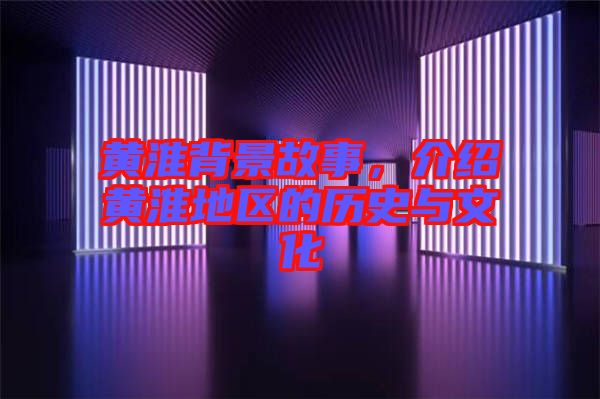 黃淮背景故事，介紹黃淮地區(qū)的歷史與文化