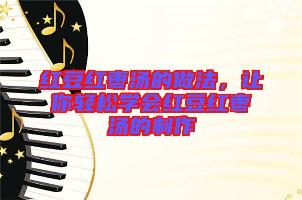 紅豆紅棗湯的做法，讓你輕松學(xué)會紅豆紅棗湯的制作