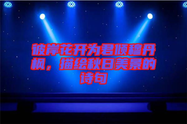 彼岸花開為君傾穆丹楓，描繪秋日美景的詩句