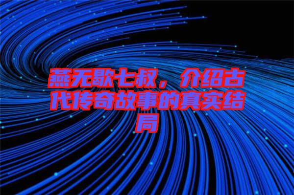 燕無歇七叔，介紹古代傳奇故事的真實結局