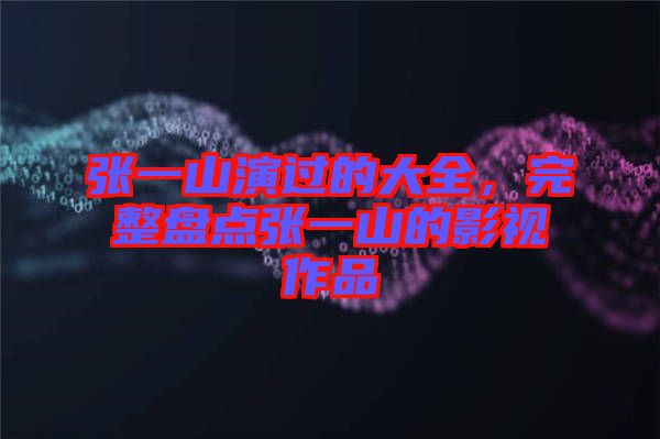 張一山演過(guò)的大全，完整盤點(diǎn)張一山的影視作品