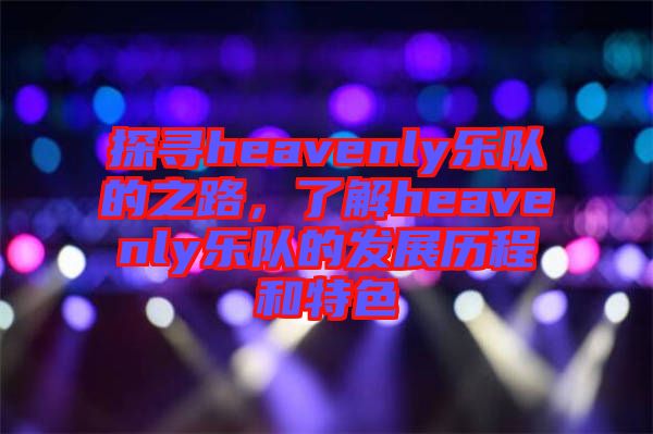 探尋heavenly樂(lè)隊(duì)的之路，了解heavenly樂(lè)隊(duì)的發(fā)展歷程和特色