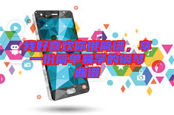 我好喜歡你俄簡譜，享一份簡單易學(xué)的鋼琴曲譜