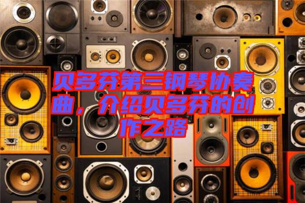 貝多芬第三鋼琴協(xié)奏曲，介紹貝多芬的創(chuàng)作之路