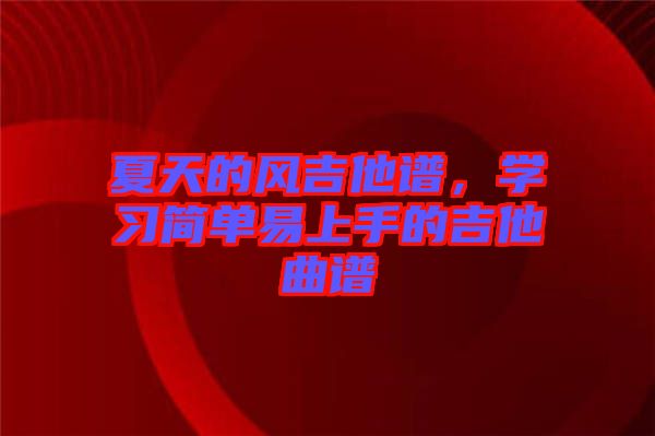 夏天的風(fēng)吉他譜，學(xué)習(xí)簡(jiǎn)單易上手的吉他曲譜