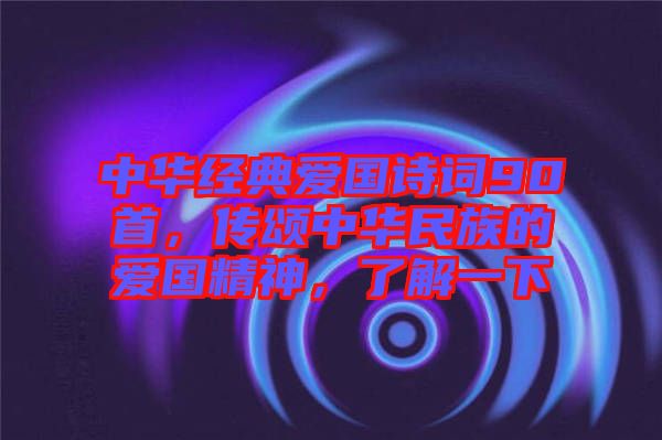 中華經(jīng)典愛(ài)國(guó)詩(shī)詞90首，傳頌中華民族的愛(ài)國(guó)精神，了解一下