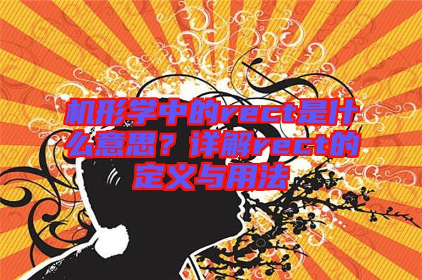 機(jī)形學(xué)中的rect是什么意思？詳解rect的定義與用法