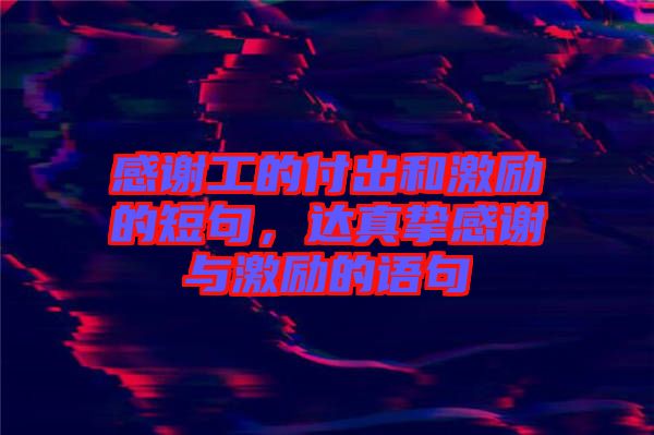 感謝工的付出和激勵(lì)的短句，達(dá)真摯感謝與激勵(lì)的語(yǔ)句