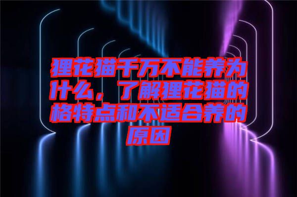 貍花貓千萬不能養(yǎng)為什么，了解貍花貓的格特點和不適合養(yǎng)的原因